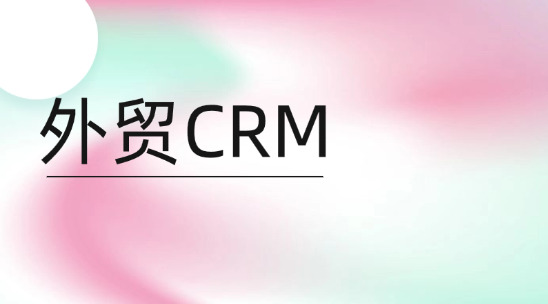 外貿CRM解決方案如何解決銷售客戶成單問題？
