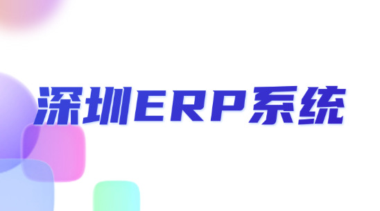 深圳ERP系統如何破解“多部門協同難”問題？