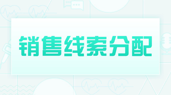 銷售線索分配管理怎么讓線索都不丟，不偏，不浪費(fèi)？