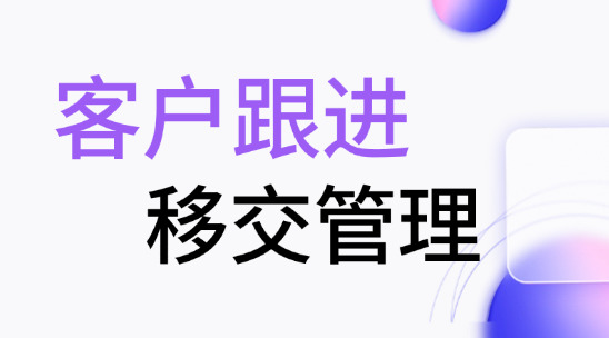 客戶跟進(jìn)與移交管理如何讓企業(yè)的需求不丟，交接不慌？