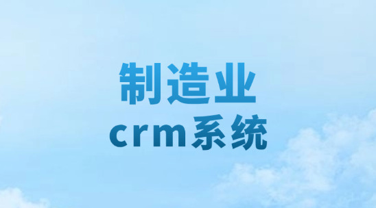 制造業crm系統怎么避免“客戶需求與生產脫節”？
