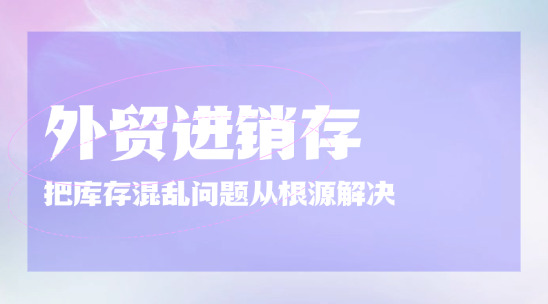 外貿進銷存系統把庫存混亂問題從根源解決