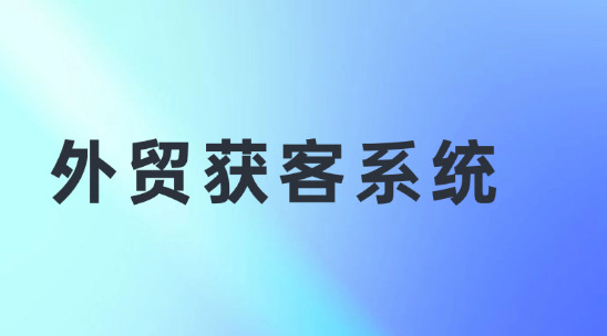 外貿獲客系統全渠道獲客，告別 “盲目開發”
