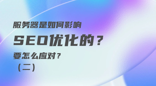 服務器是如何影響 SEO優化的？要怎么應對？（二）