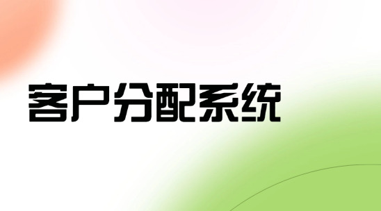 客戶分配系統：如何清晰界定客戶分配職責確保信息傳遞？