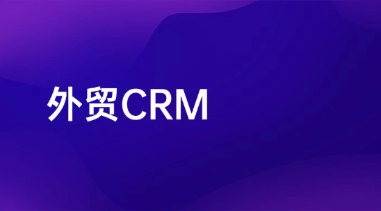 外貿CRM讓客戶數據綁定業務流程，準確跟進不瞎忙