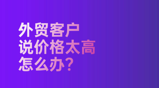 外貿客戶說價格太高怎么辦？