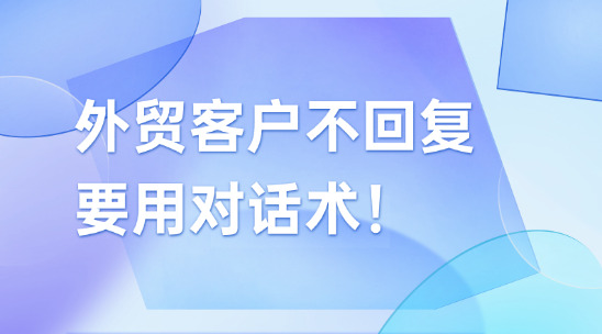 別單純“催單”外貿客戶不回復，要用對話術！