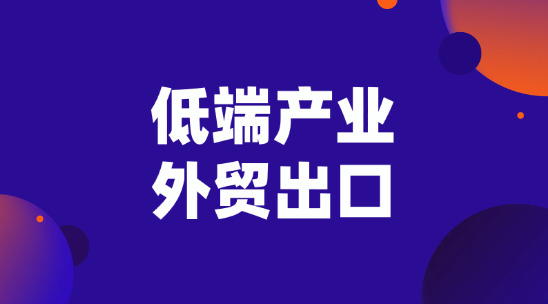 低端產業外貿出口怎么在當下打開市場?